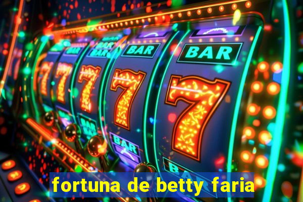 fortuna de betty faria